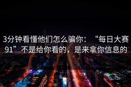 3分钟看懂他们怎么骗你：“每日大赛91”不是给你看的，是来拿你信息的