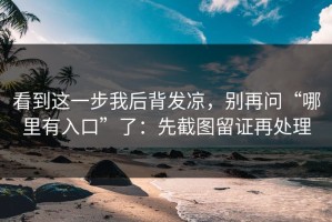 看到这一步我后背发凉，别再问“哪里有入口”了：先截图留证再处理
