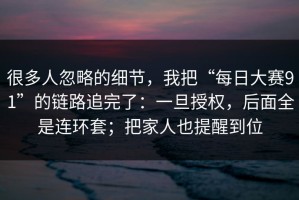很多人忽略的细节，我把“每日大赛91”的链路追完了：一旦授权，后面全是连环套；把家人也提醒到位