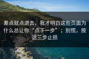 差点就点进去，我才明白这些页面为什么总让你“点下一步”；别慌，按这三步止损