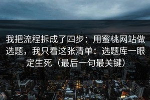 我把流程拆成了四步：用蜜桃网站做选题，我只看这张清单：选题库一眼定生死（最后一句最关键）