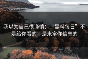 我以为自己很谨慎：“黑料每日”不是给你看的，是来拿你信息的