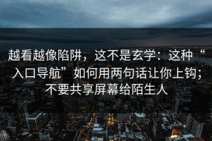 越看越像陷阱，这不是玄学：这种“入口导航”如何用两句话让你上钩；不要共享屏幕给陌生人