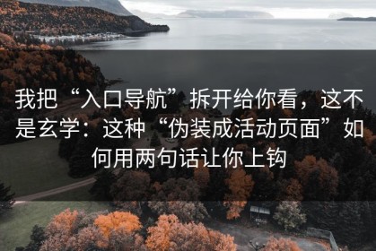 我把“入口导航”拆开给你看，这不是玄学：这种“伪装成活动页面”如何用两句话让你上钩