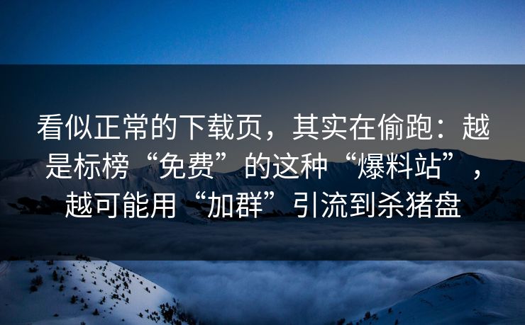 看似正常的下载页，其实在偷跑：越是标榜“免费”的这种“爆料站”，越可能用“加群”引流到杀猪盘