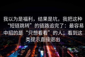 我以为是福利，结果是坑，我把这种“短链跳转”的链路追完了：最容易中招的是“只想看看”的人；看到这类提示直接退出