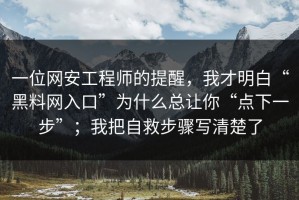 一位网安工程师的提醒，我才明白“黑料网入口”为什么总让你“点下一步”；我把自救步骤写清楚了