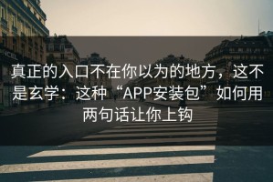真正的入口不在你以为的地方，这不是玄学：这种“APP安装包”如何用两句话让你上钩