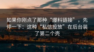 如果你刚点了那种“爆料链接”，先停一下：这种“私信投放”在后台装了第二个壳