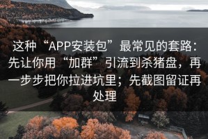 这种“APP安装包”最常见的套路：先让你用“加群”引流到杀猪盘，再一步步把你拉进坑里；先截图留证再处理