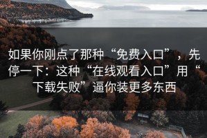 如果你刚点了那种“免费入口”，先停一下：这种“在线观看入口”用“下载失败”逼你装更多东西