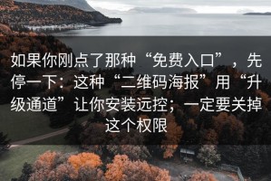 如果你刚点了那种“免费入口”，先停一下：这种“二维码海报”用“升级通道”让你安装远控；一定要关掉这个权限