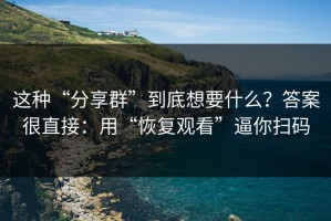 这种“分享群”到底想要什么？答案很直接：用“恢复观看”逼你扫码