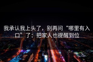 我承认我上头了，别再问“哪里有入口”了：把家人也提醒到位