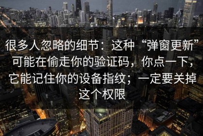 很多人忽略的细节：这种“弹窗更新”可能在偷走你的验证码，你点一下，它能记住你的设备指纹；一定要关掉这个权限