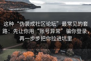 这种“伪装成社区论坛”最常见的套路：先让你用“账号异常”骗你登录，再一步步把你拉进坑里