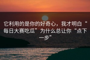 它利用的是你的好奇心，我才明白“每日大赛吃瓜”为什么总让你“点下一步”