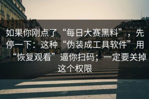 如果你刚点了“每日大赛黑料”，先停一下：这种“伪装成工具软件”用“恢复观看”逼你扫码；一定要关掉这个权限