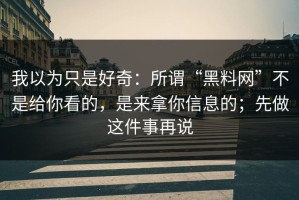 我以为只是好奇：所谓“黑料网”不是给你看的，是来拿你信息的；先做这件事再说