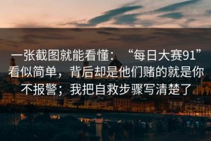 一张截图就能看懂：“每日大赛91”看似简单，背后却是他们赌的就是你不报警；我把自救步骤写清楚了