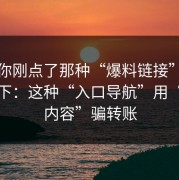 如果你刚点了那种“爆料链接”，先停一下：这种“入口导航”用“解锁内容”骗转账
