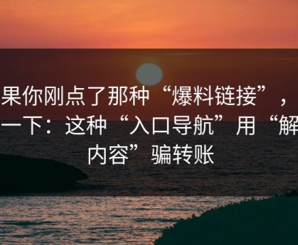 如果你刚点了那种“爆料链接”，先停一下：这种“入口导航”用“解锁内容”骗转账