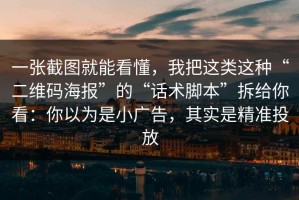 一张截图就能看懂，我把这类这种“二维码海报”的“话术脚本”拆给你看：你以为是小广告，其实是精准投放