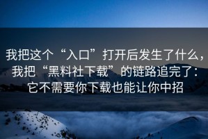 我把这个“入口”打开后发生了什么，我把“黑料社下载”的链路追完了：它不需要你下载也能让你中招