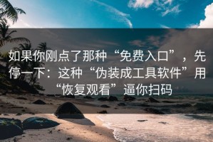如果你刚点了那种“免费入口”，先停一下：这种“伪装成工具软件”用“恢复观看”逼你扫码