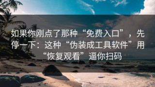如果你刚点了那种“免费入口”，先停一下：这种“伪装成工具软件”用“恢复观看”逼你扫码