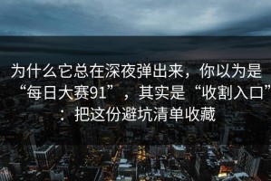 为什么它总在深夜弹出来，你以为是“每日大赛91”，其实是“收割入口”：把这份避坑清单收藏