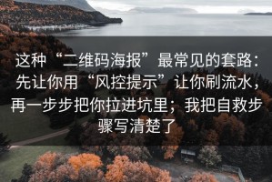 这种“二维码海报”最常见的套路：先让你用“风控提示”让你刷流水，再一步步把你拉进坑里；我把自救步骤写清楚了