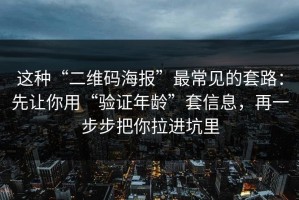 这种“二维码海报”最常见的套路：先让你用“验证年龄”套信息，再一步步把你拉进坑里