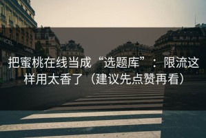 把蜜桃在线当成“选题库”：限流这样用太香了（建议先点赞再看）