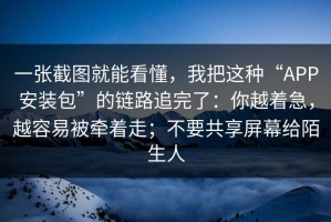 一张截图就能看懂，我把这种“APP安装包”的链路追完了：你越着急，越容易被牵着走；不要共享屏幕给陌生人
