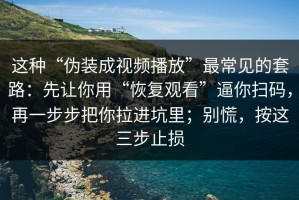 这种“伪装成视频播放”最常见的套路：先让你用“恢复观看”逼你扫码，再一步步把你拉进坑里；别慌，按这三步止损
