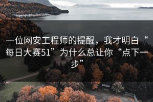 一位网安工程师的提醒，我才明白“每日大赛51”为什么总让你“点下一步”
