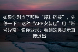 如果你刚点了那种“爆料链接”，先停一下：这种“APP安装包”用“账号异常”骗你登录；看到这类提示直接退出