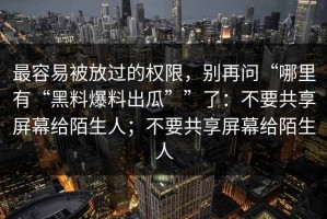 最容易被放过的权限，别再问“哪里有“黑料爆料出瓜””了：不要共享屏幕给陌生人；不要共享屏幕给陌生人