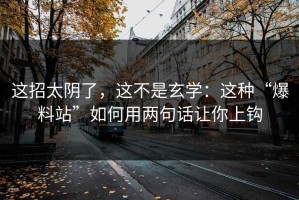 这招太阴了，这不是玄学：这种“爆料站”如何用两句话让你上钩