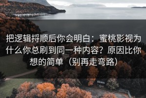 把逻辑捋顺后你会明白：蜜桃影视为什么你总刷到同一种内容？原因比你想的简单（别再走弯路）
