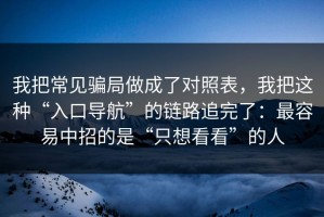 我把常见骗局做成了对照表，我把这种“入口导航”的链路追完了：最容易中招的是“只想看看”的人