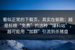 看似正常的下载页，其实在偷跑：越是标榜“免费”的这种“爆料站”，越可能用“加群”引流到杀猪盘