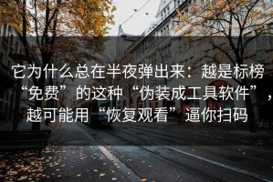 它为什么总在半夜弹出来：越是标榜“免费”的这种“伪装成工具软件”，越可能用“恢复观看”逼你扫码
