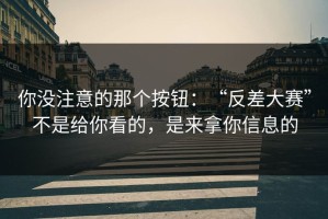 你没注意的那个按钮：“反差大赛”不是给你看的，是来拿你信息的