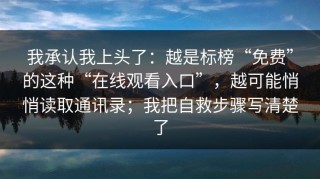 我承认我上头了：越是标榜“免费”的这种“在线观看入口”，越可能悄悄读取通讯录；我把自救步骤写清楚了