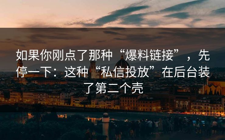 如果你刚点了那种“爆料链接”，先停一下：这种“私信投放”在后台装了第二个壳