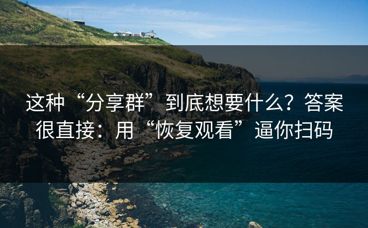 这种“分享群”到底想要什么？答案很直接：用“恢复观看”逼你扫码