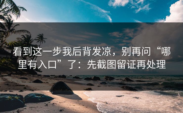 看到这一步我后背发凉，别再问“哪里有入口”了：先截图留证再处理