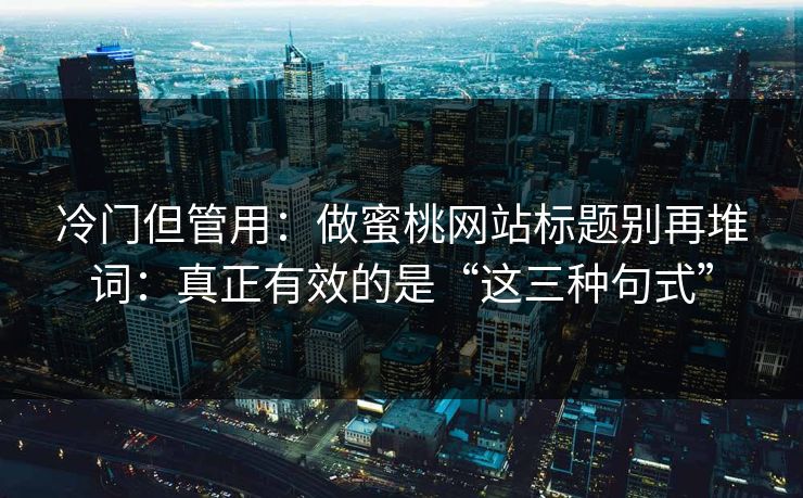 冷门但管用：做蜜桃网站标题别再堆词：真正有效的是“这三种句式”